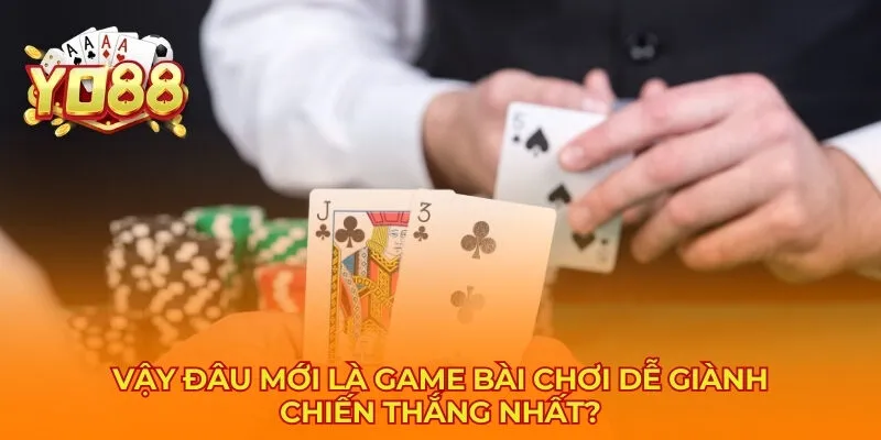 Vậy đâu mới là game bài chơi dễ giành chiến thắng nhất?